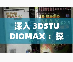 深入 3DSTUDIOMAX ：探索其在现代设计中的无限可能