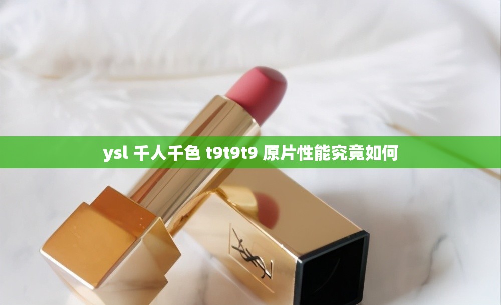 ysl 千人千色 t9t9t9 原片性能究竟如何