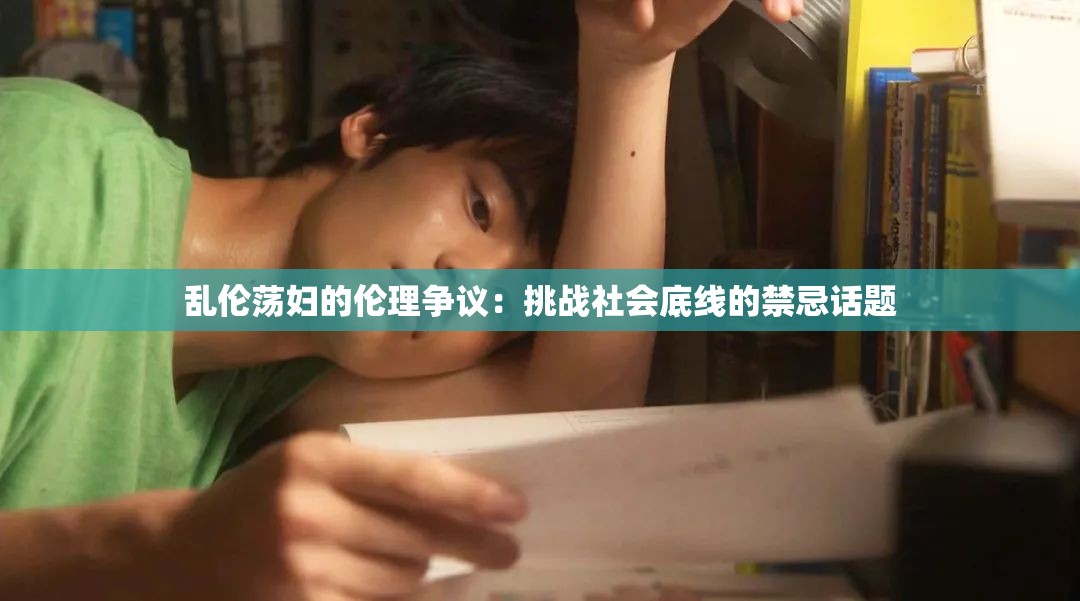 乱伦荡妇的伦理争议：挑战社会底线的禁忌话题