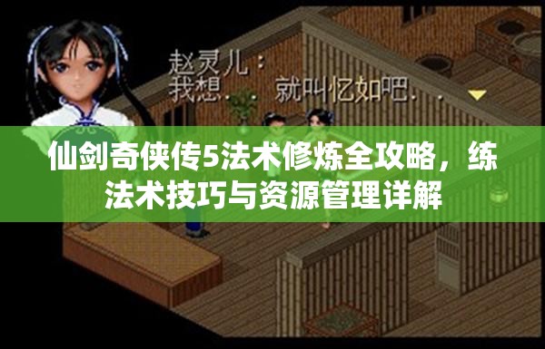仙剑奇侠传5法术修炼全攻略，练法术技巧与资源管理详解