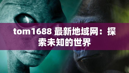 tom1688 最新地域网：探索未知的世界