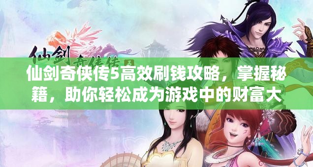 仙剑奇侠传5高效刷钱攻略，掌握秘籍，助你轻松成为游戏中的财富大亨