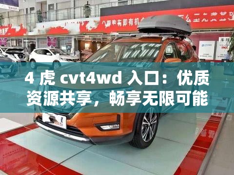 4 虎 cvt4wd 入口：优质资源共享，畅享无限可能