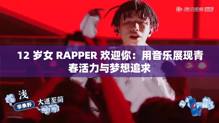 12 岁女 RAPPER 欢迎你：用音乐展现青春活力与梦想追求