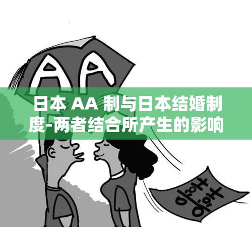 日本 AA 制与日本结婚制度-两者结合所产生的影响及特点分析