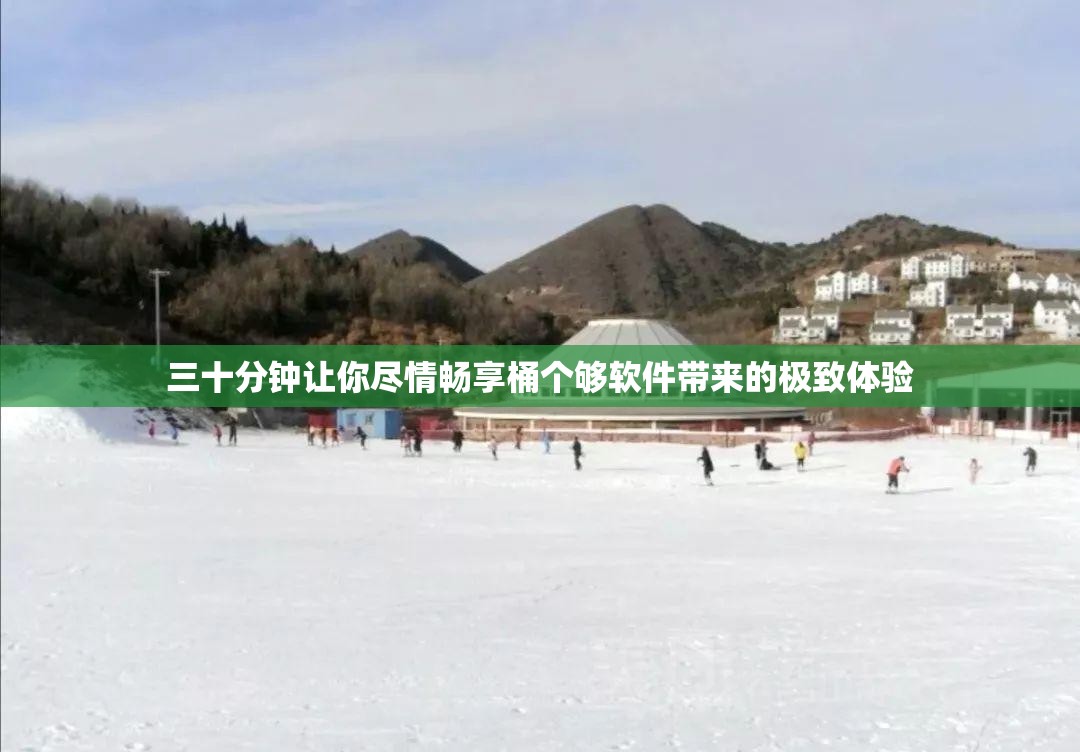 三十分钟让你尽情畅享桶个够软件带来的极致体验
