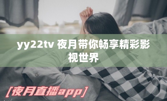 yy22tv 夜月带你畅享精彩影视世界
