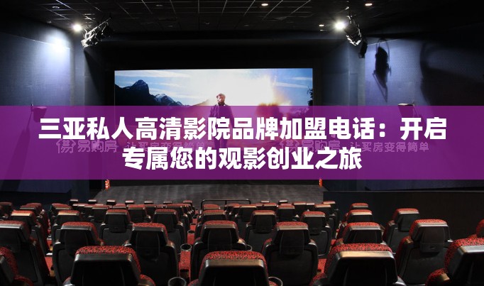 三亚私人高清影院品牌加盟电话：开启专属您的观影创业之旅
