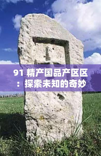 91 精产国品产区区：探索未知的奇妙之旅