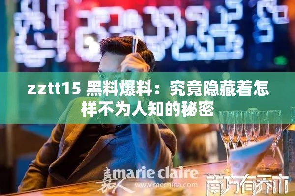 zztt15 黑料爆料：究竟隐藏着怎样不为人知的秘密