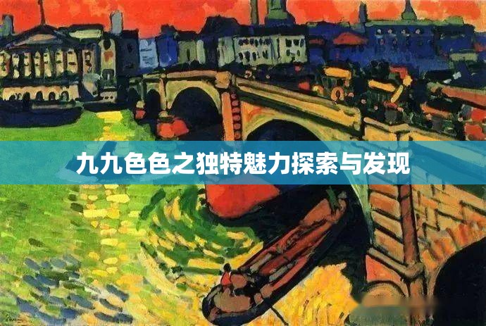 九九色色之独特魅力探索与发现