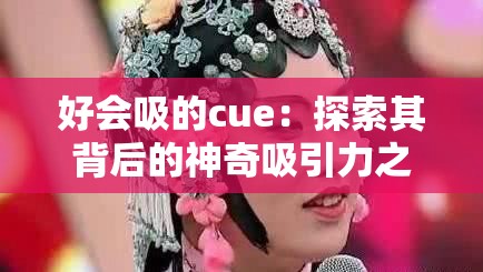 好会吸的cue：探索其背后的神奇吸引力之谜