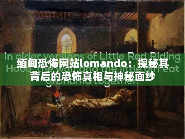 缅甸恐怖网站lomando：探秘其背后的恐怖真相与神秘面纱