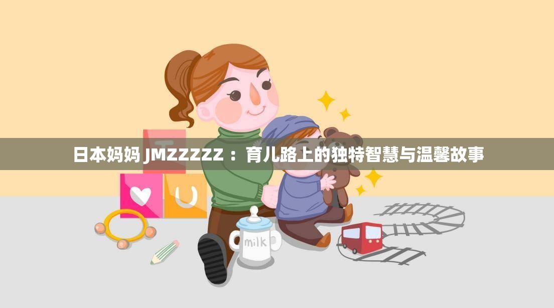 日本妈妈 JMZZZZZ ：育儿路上的独特智慧与温馨故事