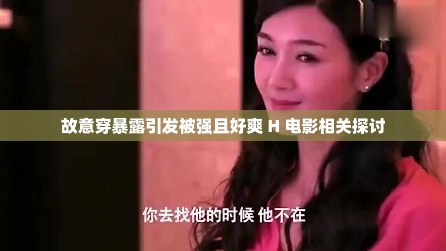 故意穿暴露引发被强且好爽 H 电影相关探讨