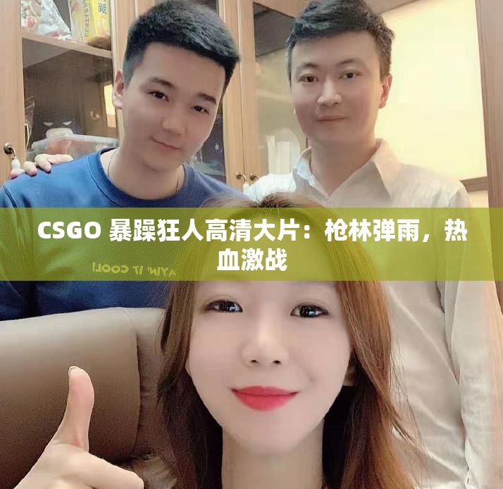 CSGO 暴躁狂人高清大片：枪林弹雨，热血激战