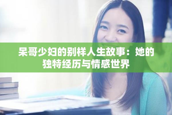 呆哥少妇的别样人生故事：她的独特经历与情感世界