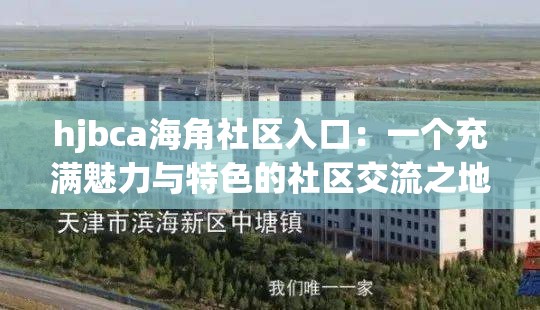 hjbca海角社区入口：一个充满魅力与特色的社区交流之地