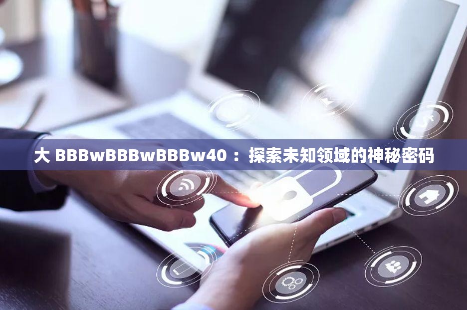 大 BBBwBBBwBBBw40 ：探索未知领域的神秘密码