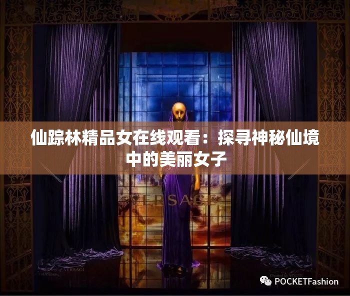 仙踪林精品女在线观看：探寻神秘仙境中的美丽女子