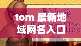 tom 最新地域网名入口在哪里找：快速找到你需要的入口
