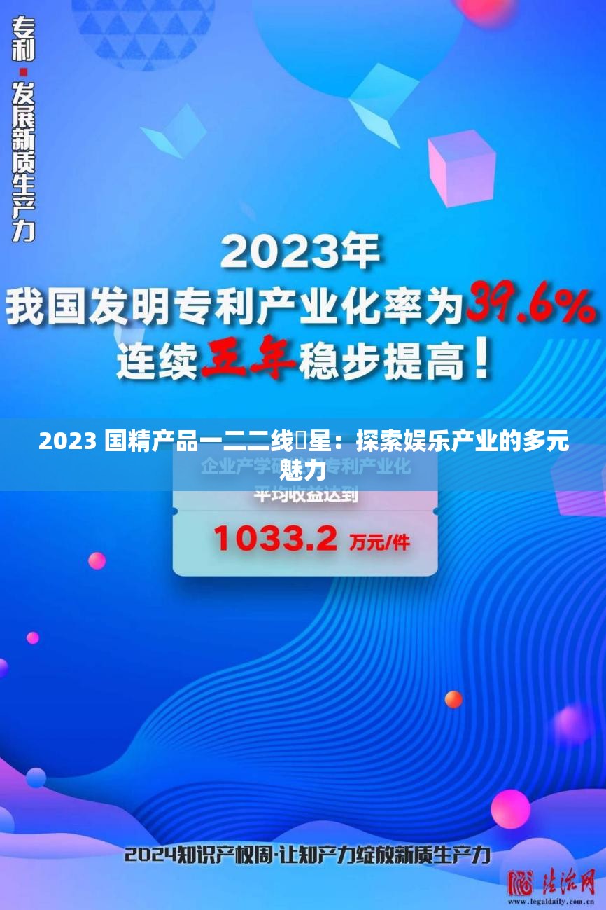 2023 国精产品一二二线眀星：探索娱乐产业的多元魅力