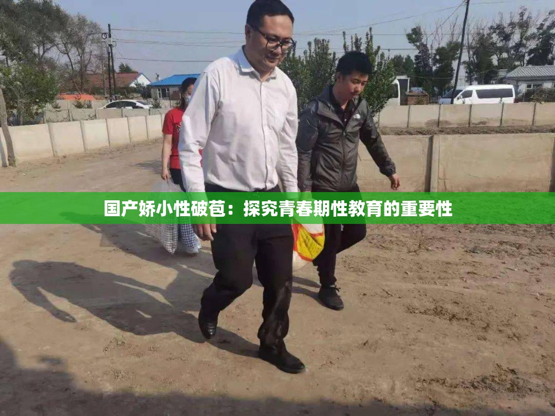 国产娇小性破苞：探究青春期性教育的重要性
