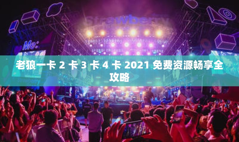 老狼一卡 2 卡 3 卡 4 卡 2021 免费资源畅享全攻略