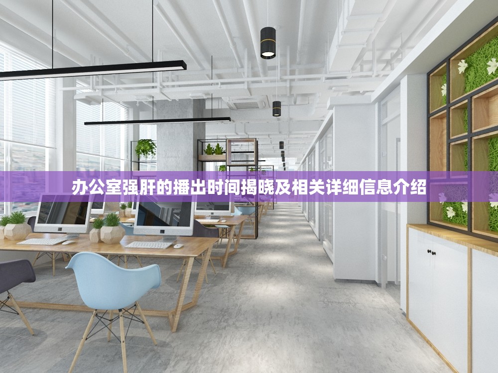 办公室强肝的播出时间揭晓及相关详细信息介绍