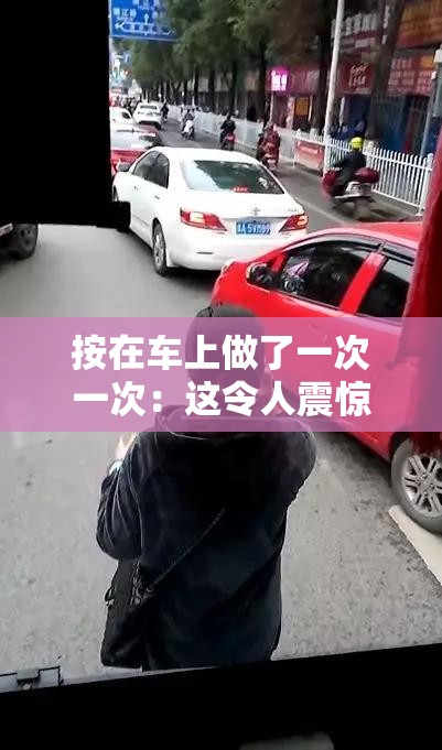 按在车上做了一次一次：这令人震惊的行为背后究竟隐藏着什么