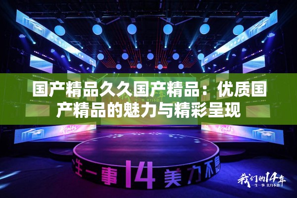 国产精品久久国产精品：优质国产精品的魅力与精彩呈现