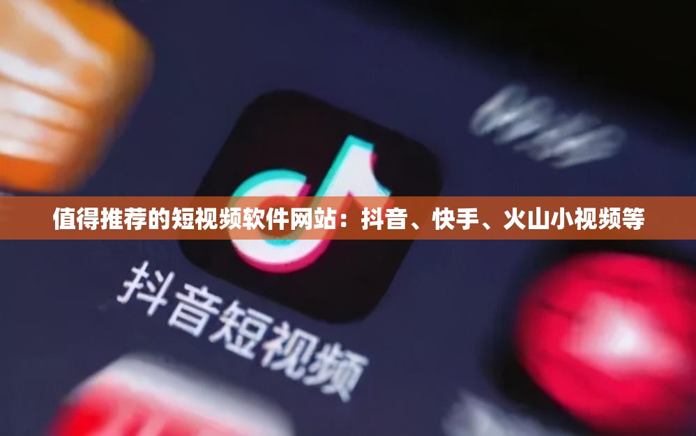 值得推荐的短视频软件网站：抖音、快手、火山小视频等