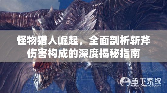 怪物猎人崛起，全面剖析斩斧伤害构成的深度揭秘指南
