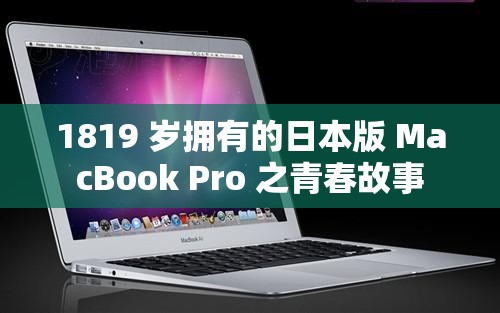 1819 岁拥有的日本版 MacBook Pro 之青春故事