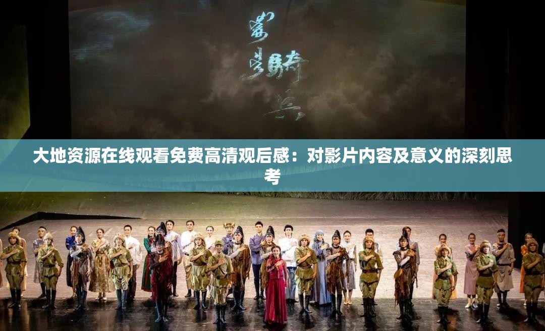 大地资源在线观看免费高清观后感：对影片内容及意义的深刻思考