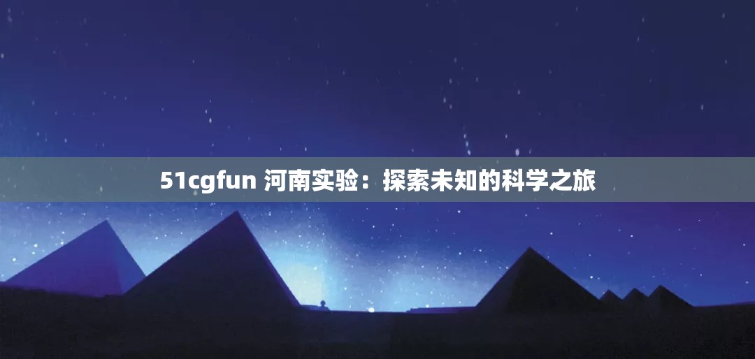 51cgfun 河南实验：探索未知的科学之旅
