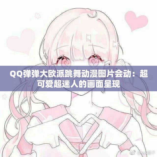 QQ弹弹大欧派跳舞动漫图片会动：超可爱超迷人的画面呈现