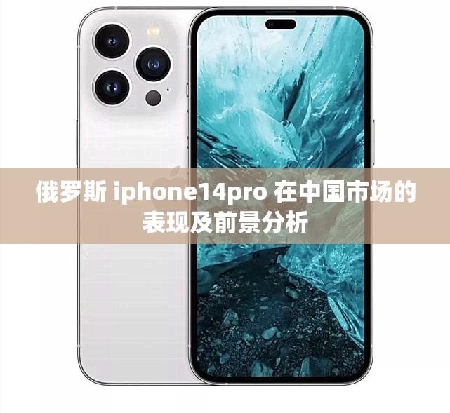 俄罗斯 iphone14pro 在中国市场的表现及前景分析