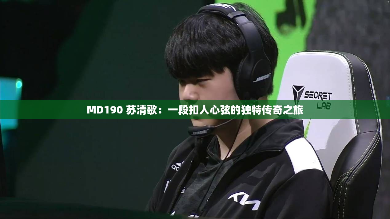 MD190 苏清歌：一段扣人心弦的独特传奇之旅