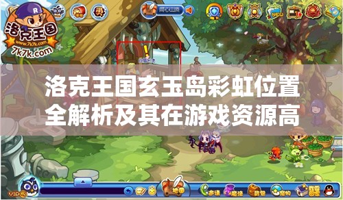 洛克王国玄玉岛彩虹位置全解析及其在游戏资源高效管理中的关键作用
