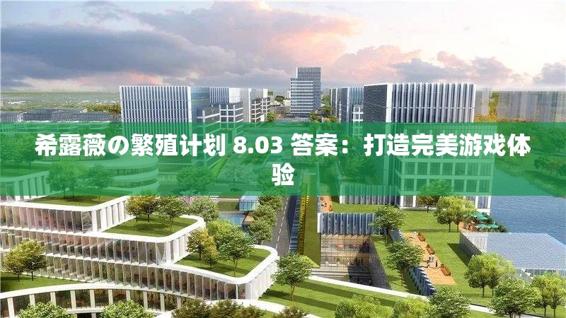 希露薇の繁殖计划 8.03 答案：打造完美游戏体验