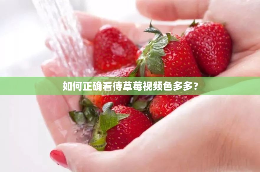 如何正确看待草莓视频色多多？