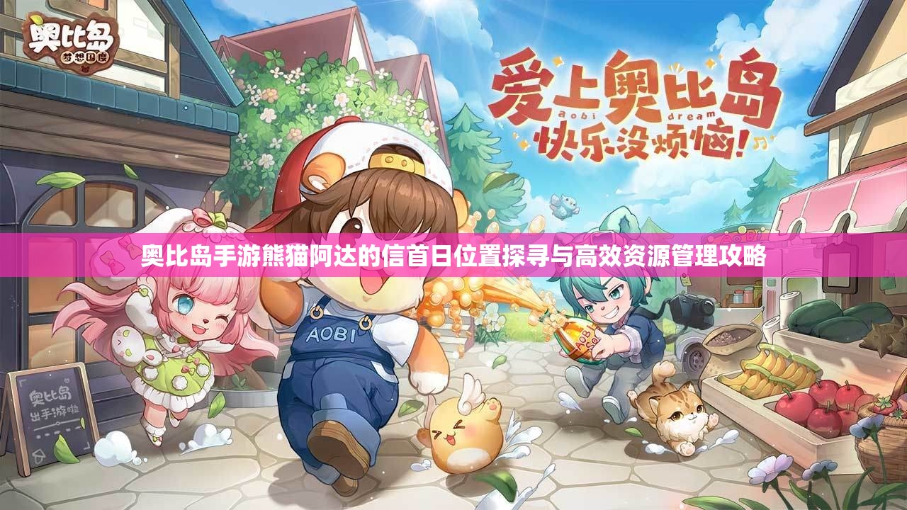 奥比岛手游熊猫阿达的信首日位置探寻与高效资源管理攻略