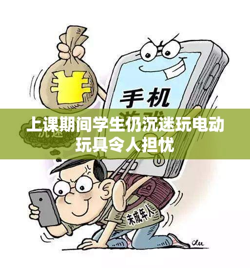 上课期间学生仍沉迷玩电动玩具令人担忧