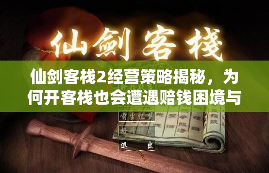 仙剑客栈2经营策略揭秘，为何开客栈也会遭遇赔钱困境与挑战