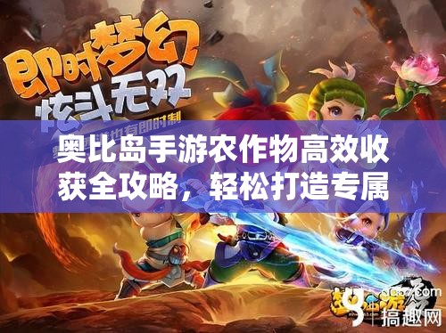 奥比岛手游农作物高效收获全攻略，轻松打造专属梦幻农场秘籍