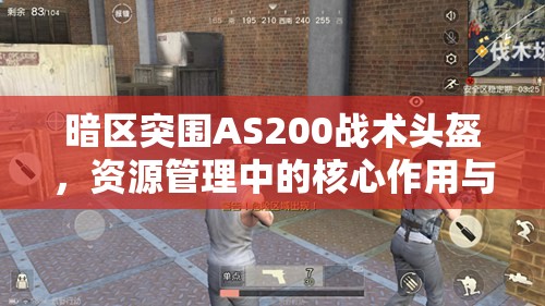 暗区突围AS200战术头盔，资源管理中的核心作用与高效策略解析
