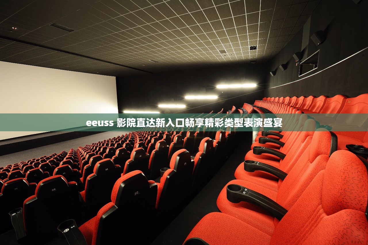 eeuss 影院直达新入口畅享精彩类型表演盛宴