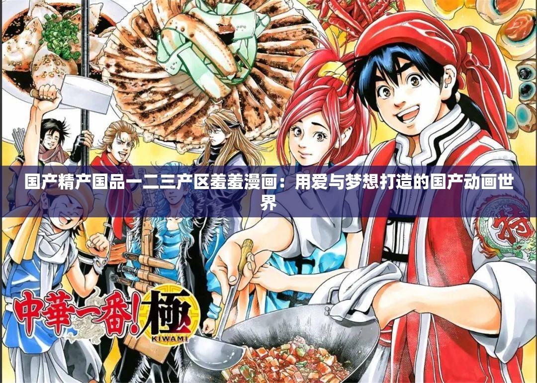 国产精产国品一二三产区羞羞漫画：用爱与梦想打造的国产动画世界