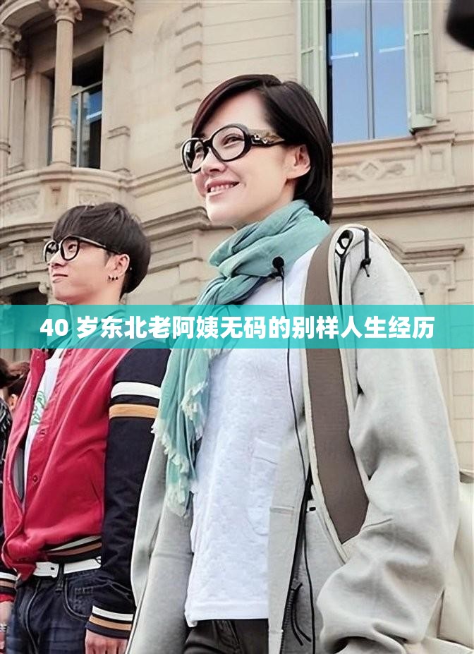 40 岁东北老阿姨无码的别样人生经历